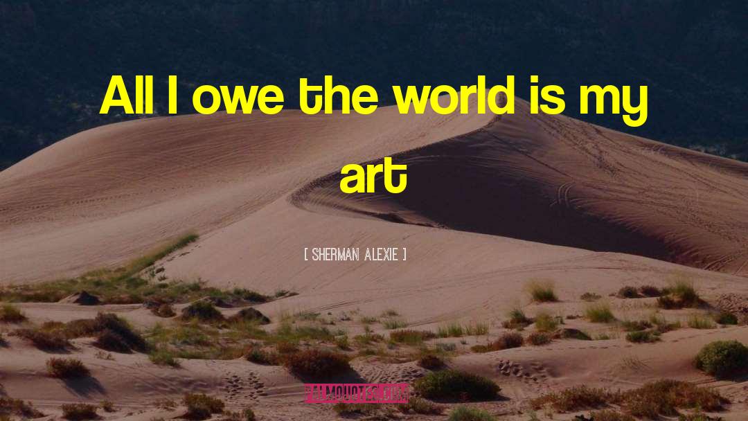 Sherman Alexie Quotes: All I owe the world
