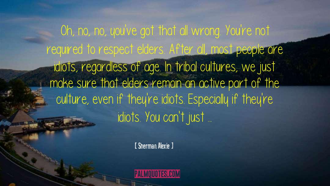 Sherman Alexie Quotes: Oh, no, no, you've got