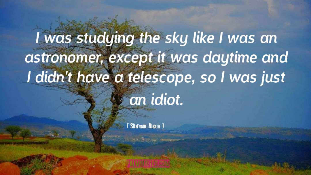 Sherman Alexie Quotes: I was studying the sky