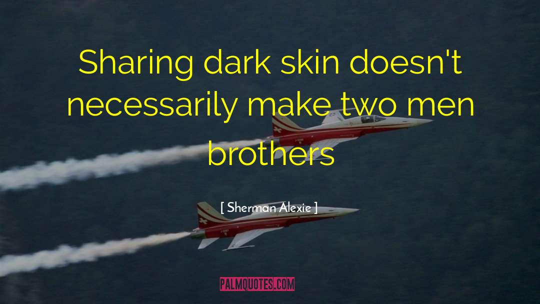 Sherman Alexie Quotes: Sharing dark skin doesn't necessarily