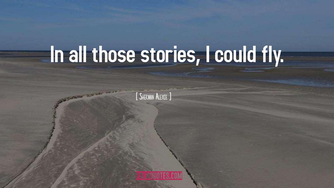 Sherman Alexie Quotes: In all those stories, I