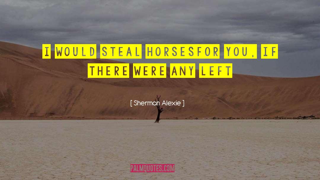 Sherman Alexie Quotes: I would steal horses<br />for
