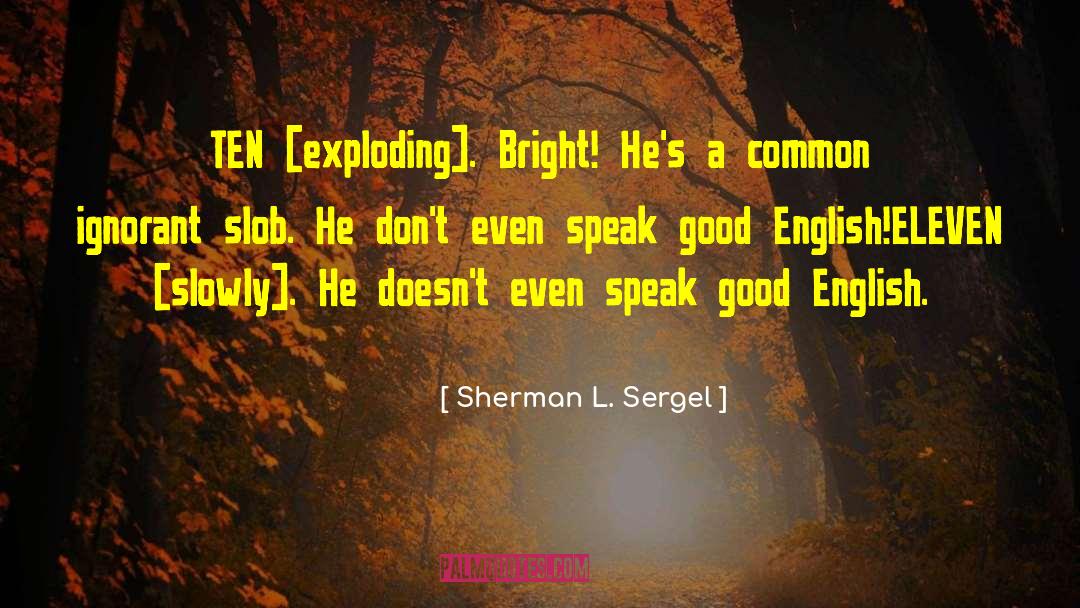 Sherman L. Sergel Quotes: TEN [exploding]. Bright! He's a