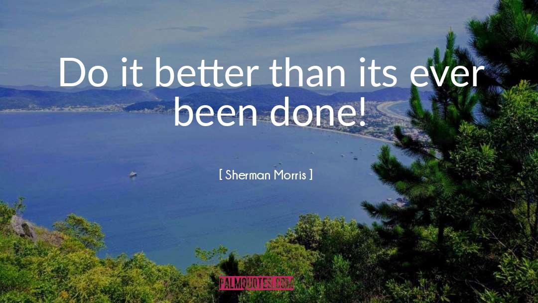 Sherman Morris Quotes: Do it better than its