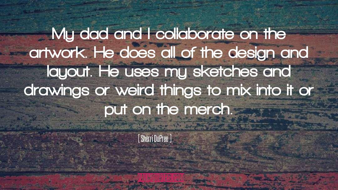 Sherri DuPree Quotes: My dad and I collaborate