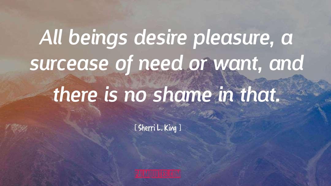 Sherri L. King Quotes: All beings desire pleasure, a