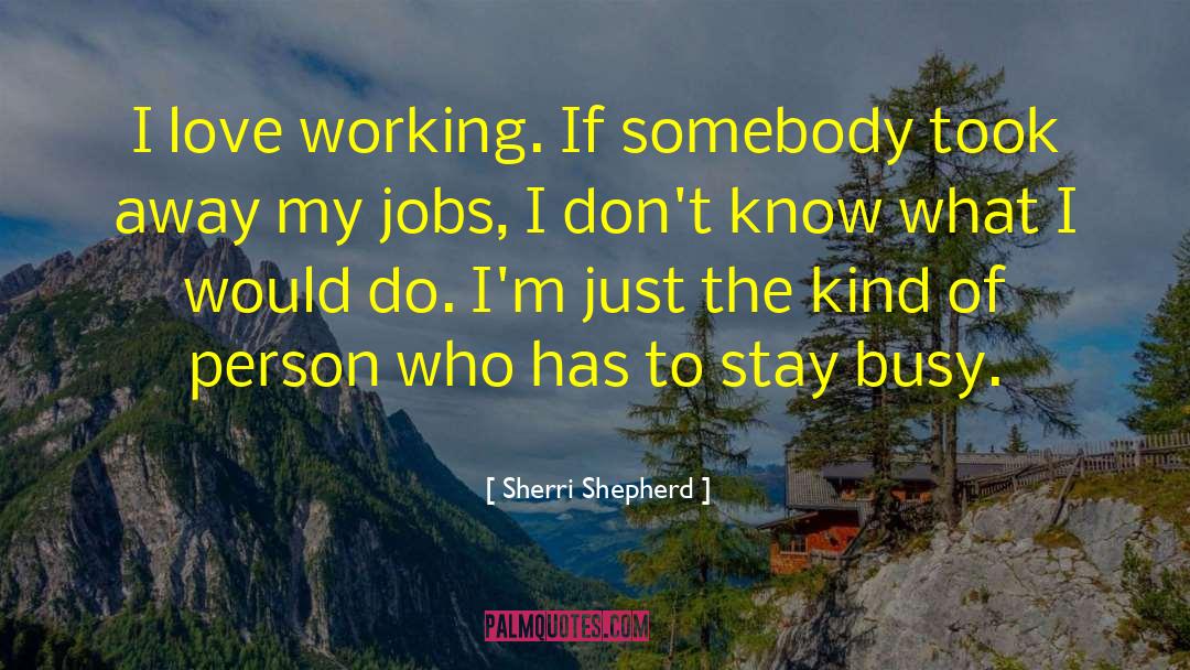 Sherri Shepherd Quotes: I love working. If somebody
