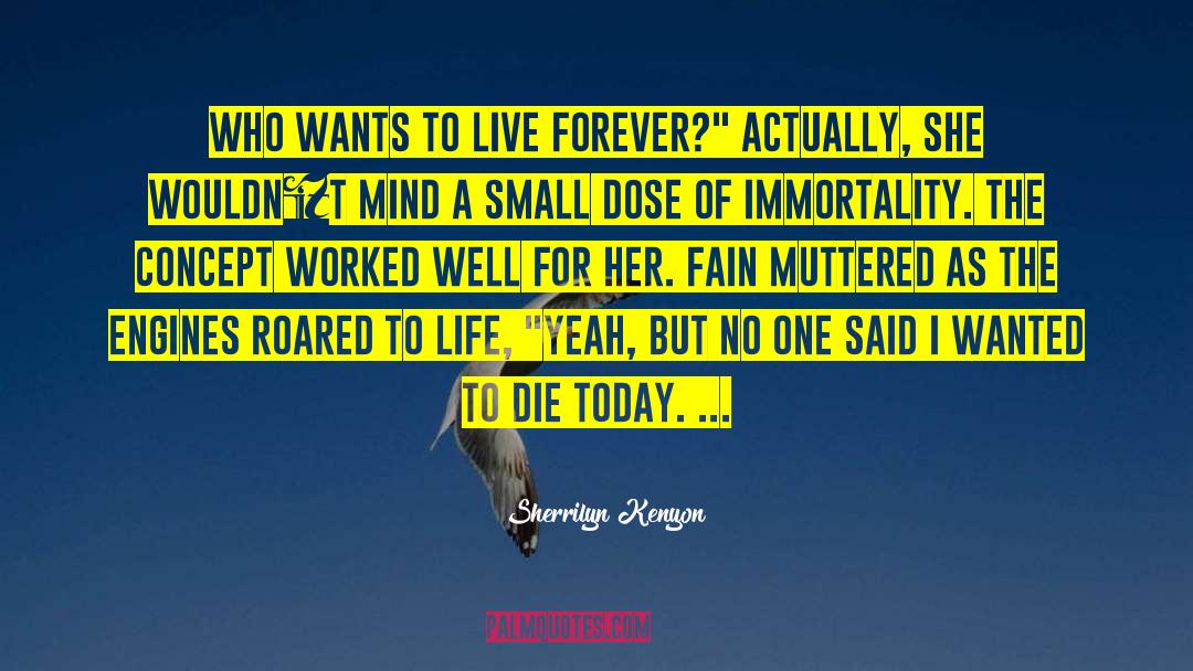 Sherrilyn Kenyon Quotes: who wants to live forever?