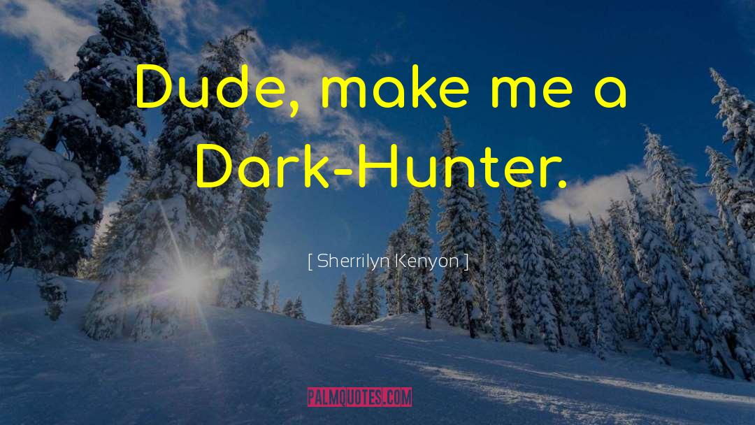 Sherrilyn Kenyon Quotes: Dude, make me a Dark-Hunter.