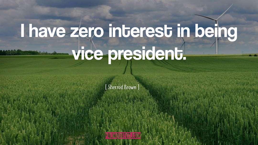 Sherrod Brown Quotes: I have zero interest in