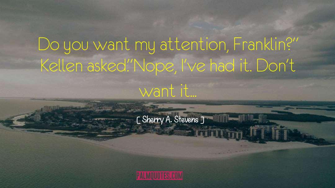 Sherry A. Stevens Quotes: Do you want my attention,