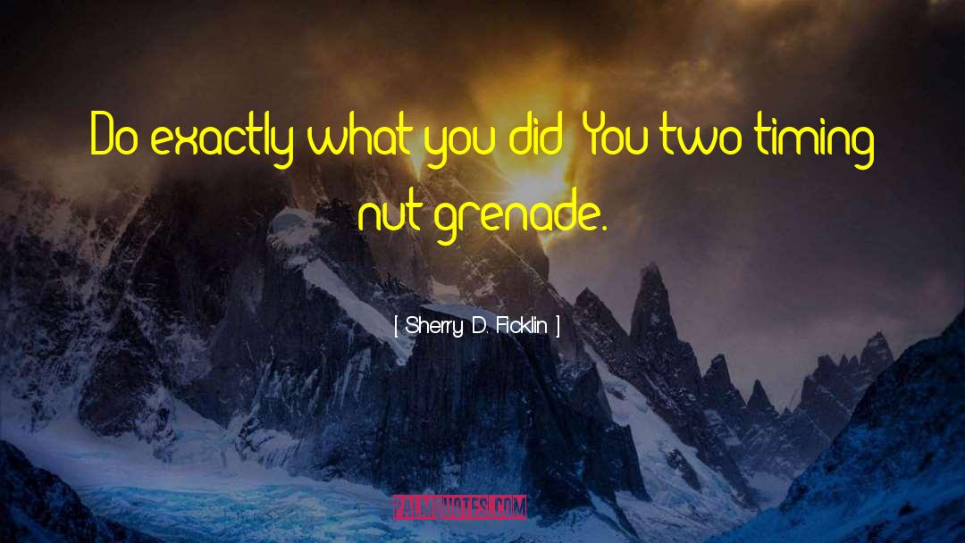 Sherry D. Ficklin Quotes: Do exactly what you did?