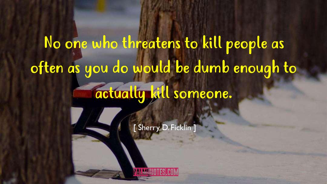 Sherry D. Ficklin Quotes: No one who threatens to