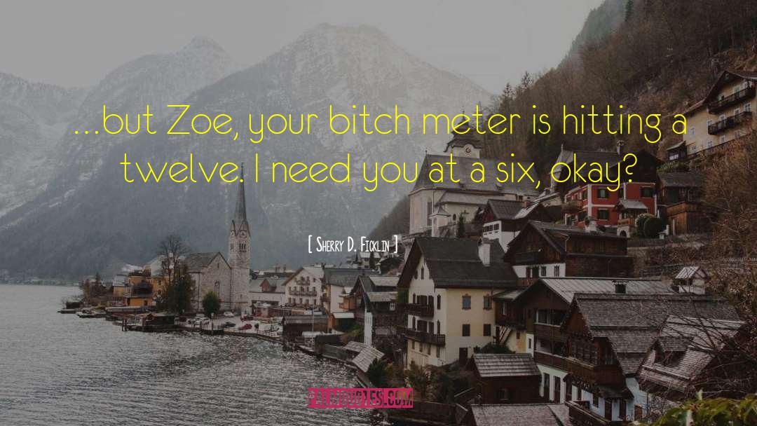 Sherry D. Ficklin Quotes: …but Zoe, your bitch meter