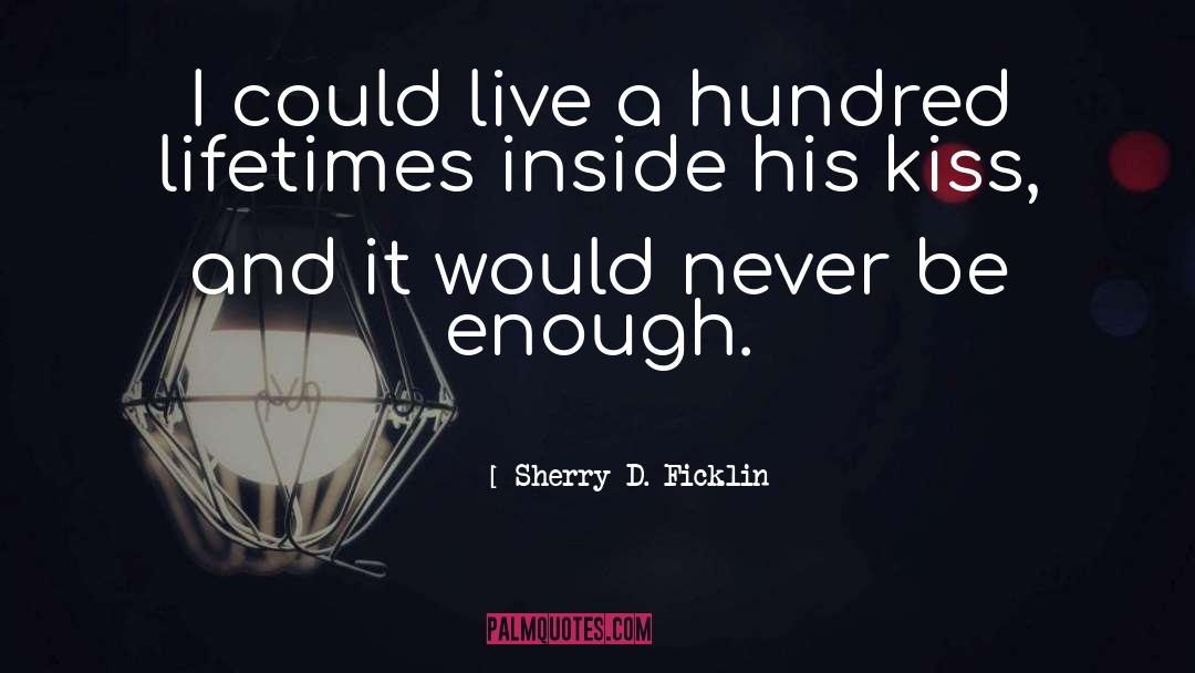 Sherry D. Ficklin Quotes: I could live a hundred