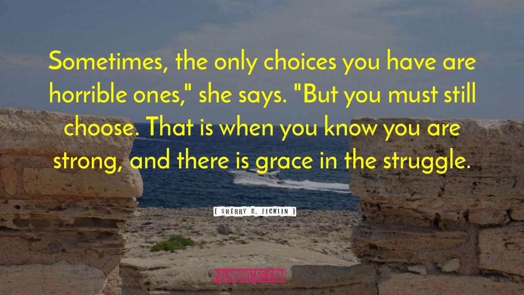 Sherry D. Ficklin Quotes: Sometimes, the only choices you