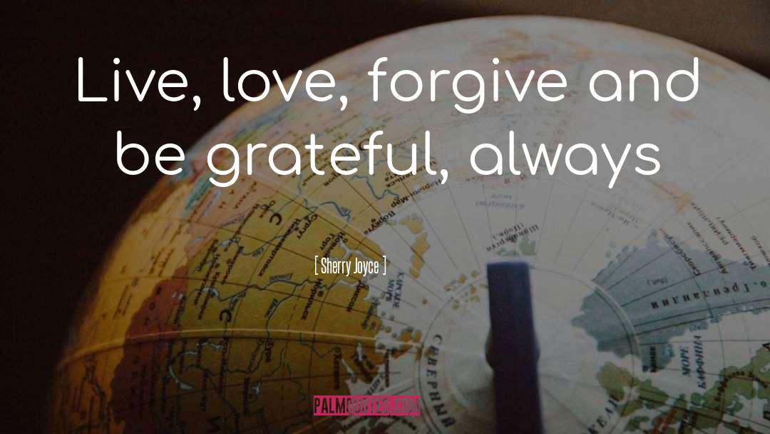 Sherry Joyce Quotes: Live, love, forgive and be