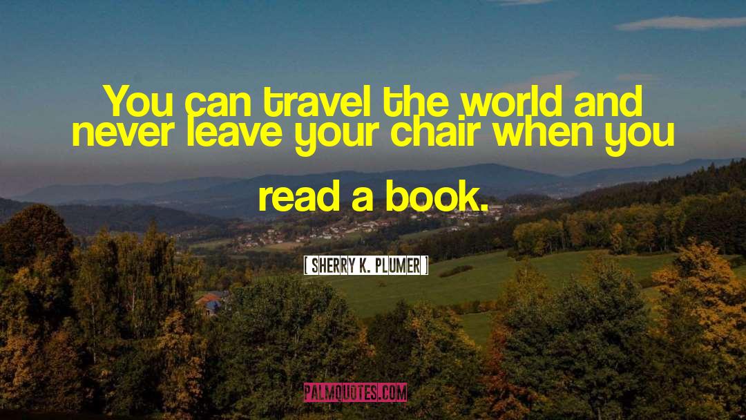 Sherry K. Plumer Quotes: You can travel the world