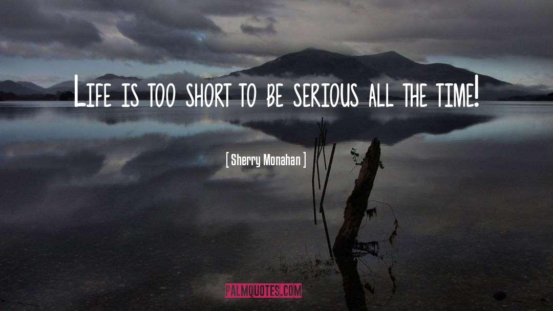 Sherry Monahan Quotes: Life is too short to