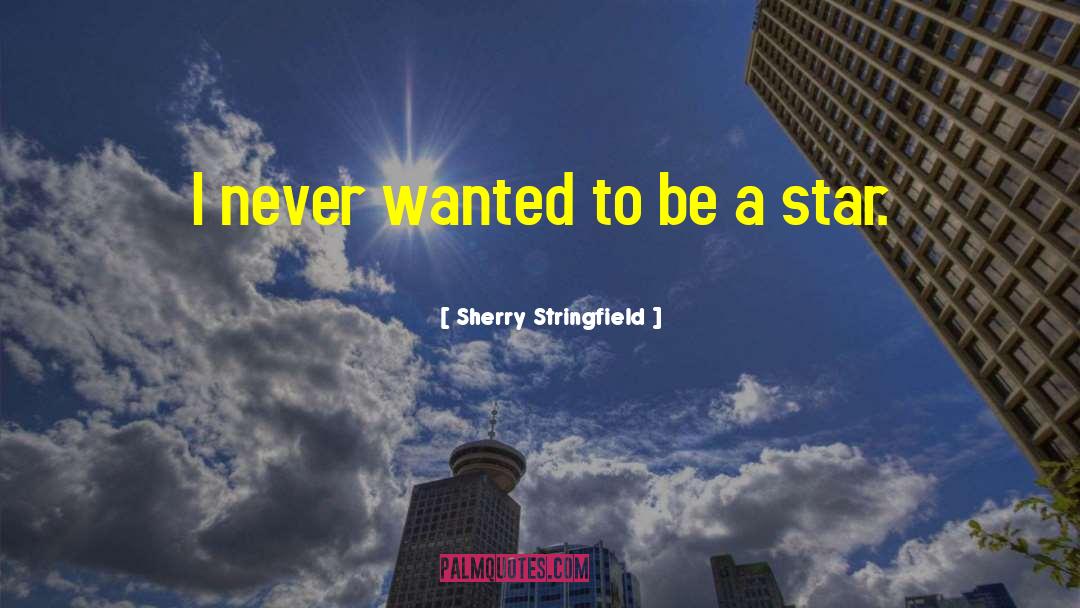 Sherry Stringfield Quotes: I never wanted to be