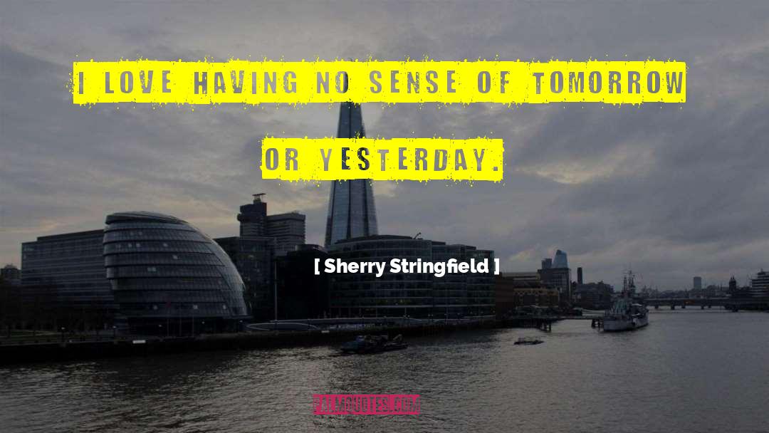 Sherry Stringfield Quotes: I love having no sense