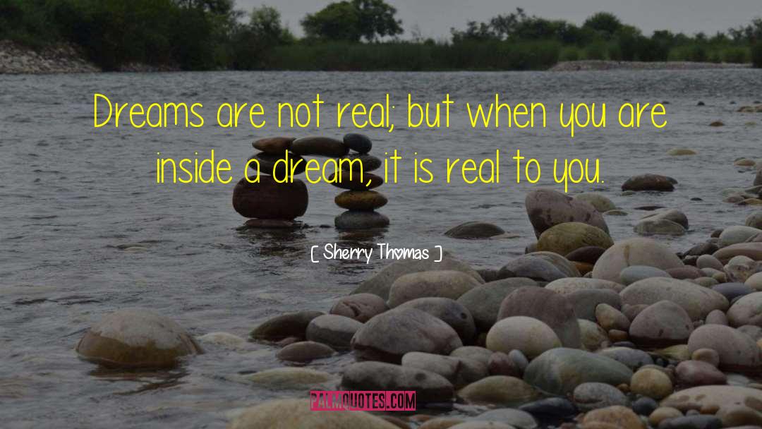 Sherry Thomas Quotes: Dreams are not real; but