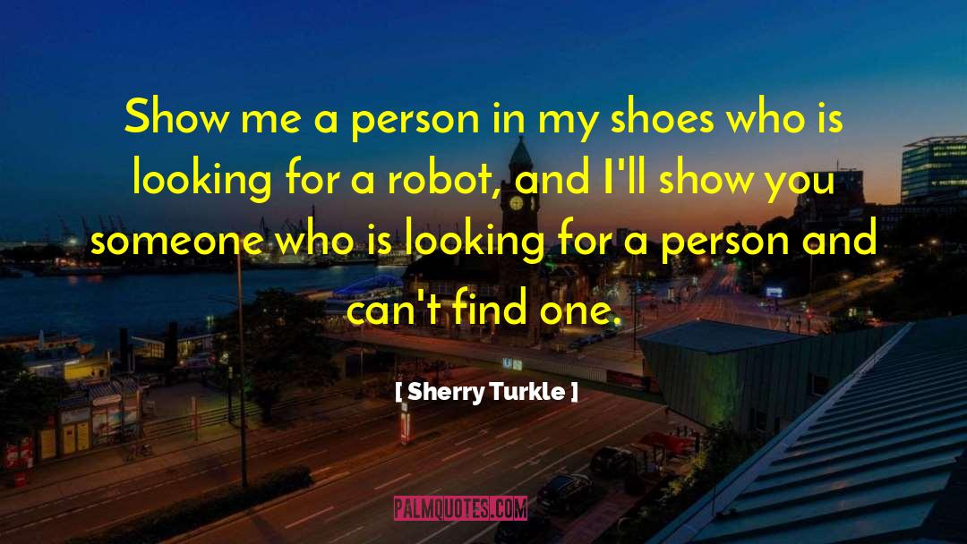 Sherry Turkle Quotes: Show me a person in