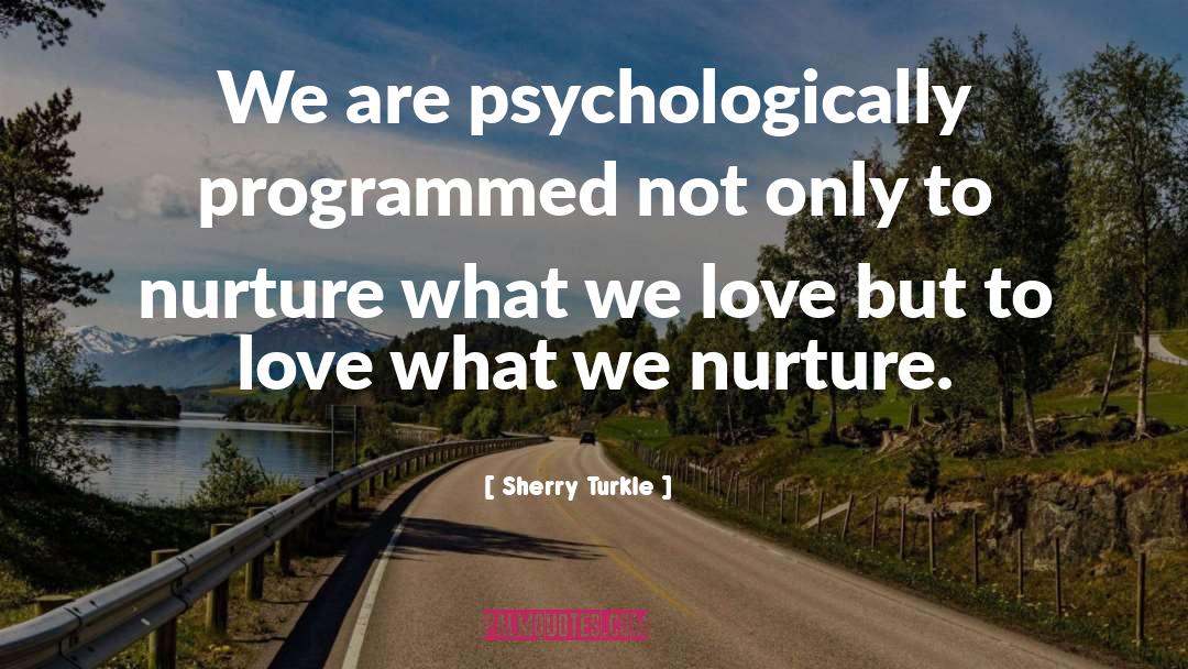 Sherry Turkle Quotes: We are psychologically programmed not