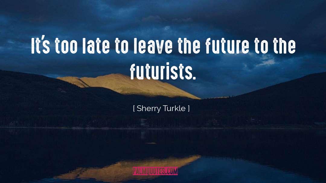 Sherry Turkle Quotes: It's too late to leave