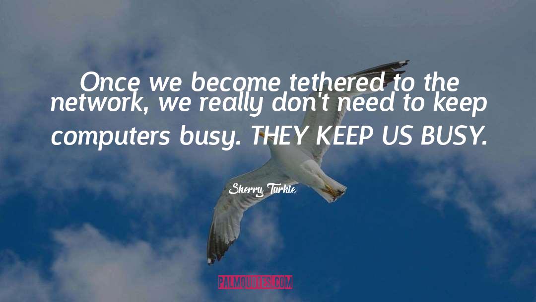 Sherry Turkle Quotes: Once we become tethered to