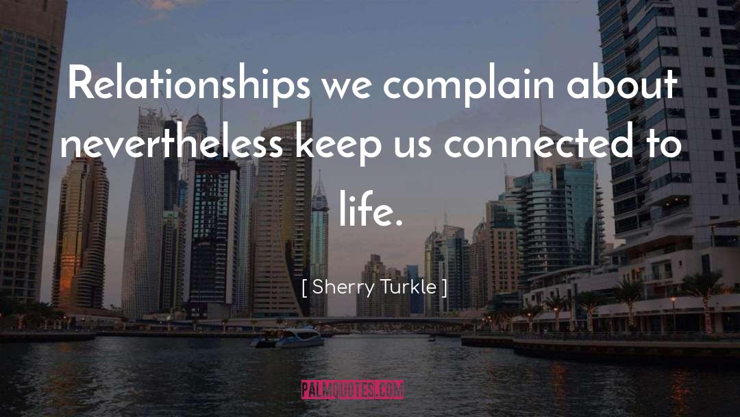 Sherry Turkle Quotes: Relationships we complain about nevertheless