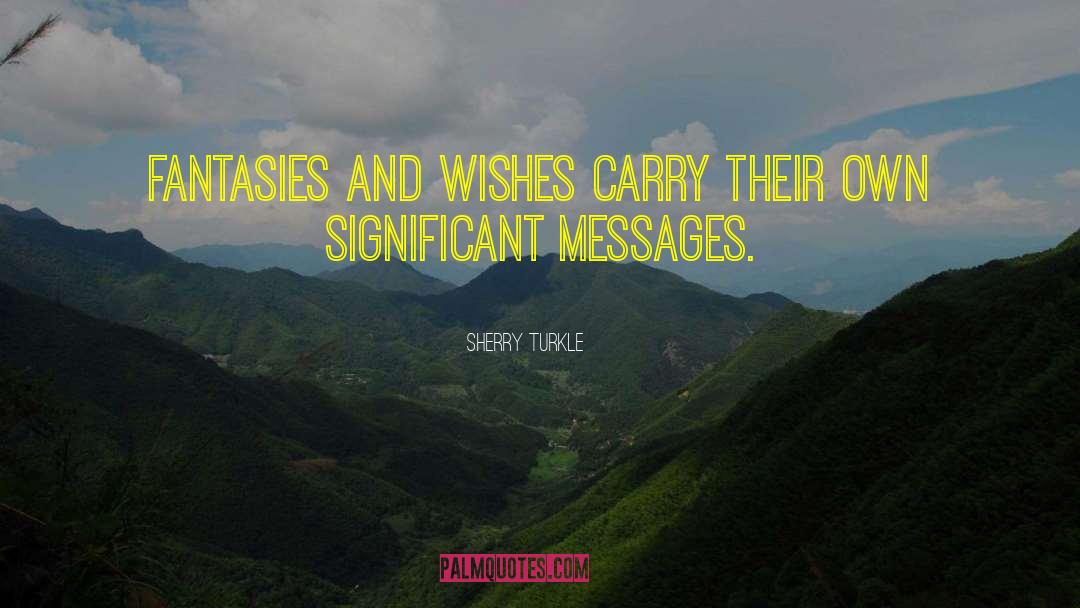 Sherry Turkle Quotes: Fantasies and wishes carry their