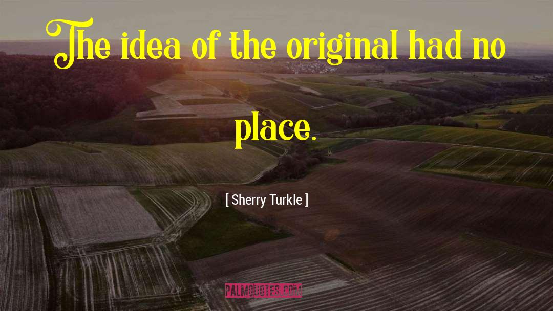Sherry Turkle Quotes: The idea of the original