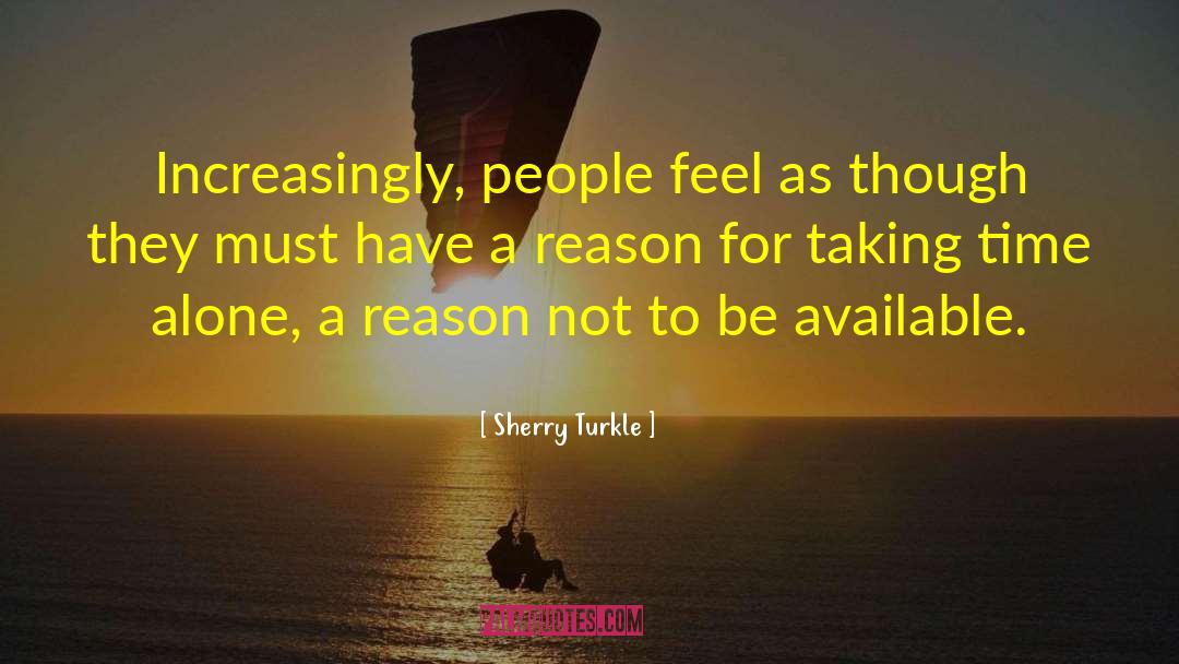Sherry Turkle Quotes: Increasingly, people feel as though