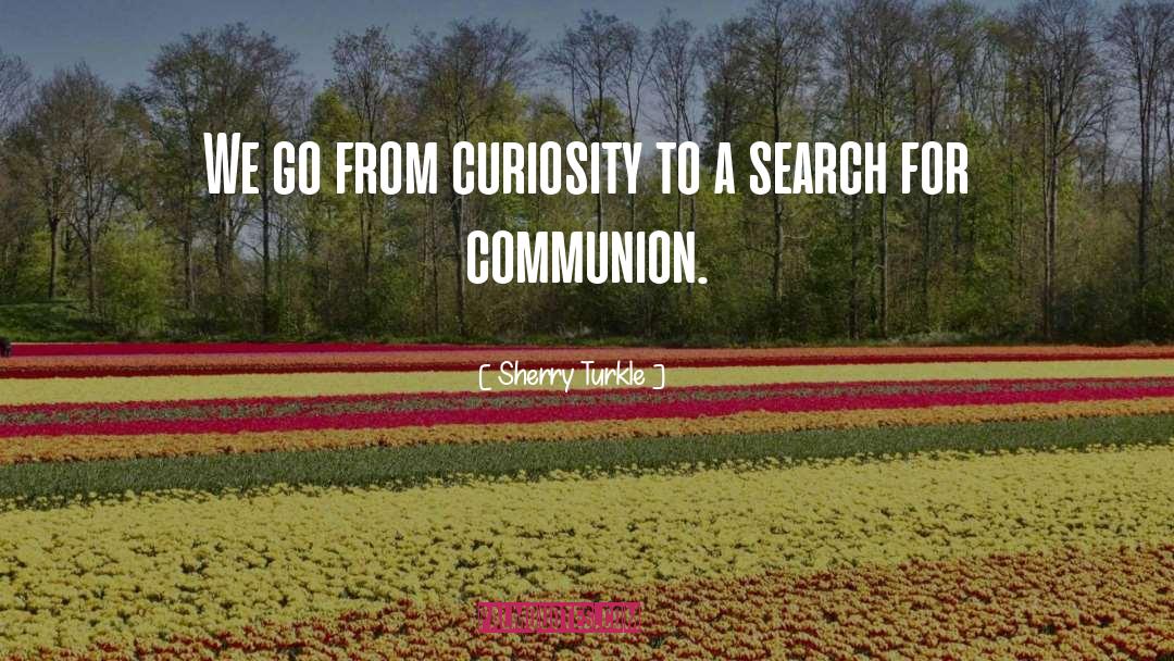 Sherry Turkle Quotes: We go from curiosity to