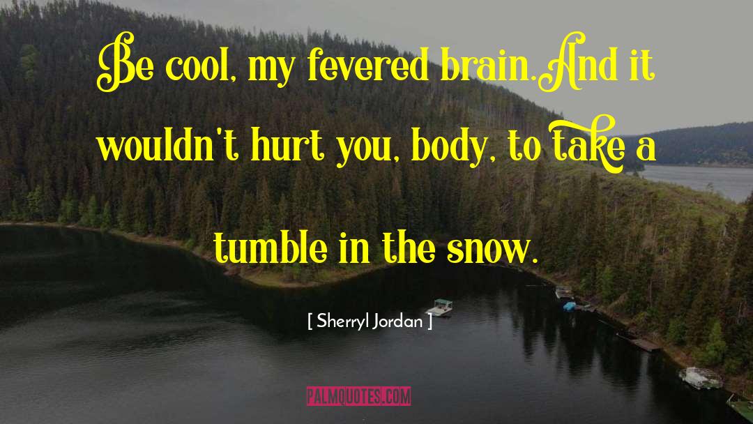 Sherryl Jordan Quotes: Be cool, my fevered brain.<br