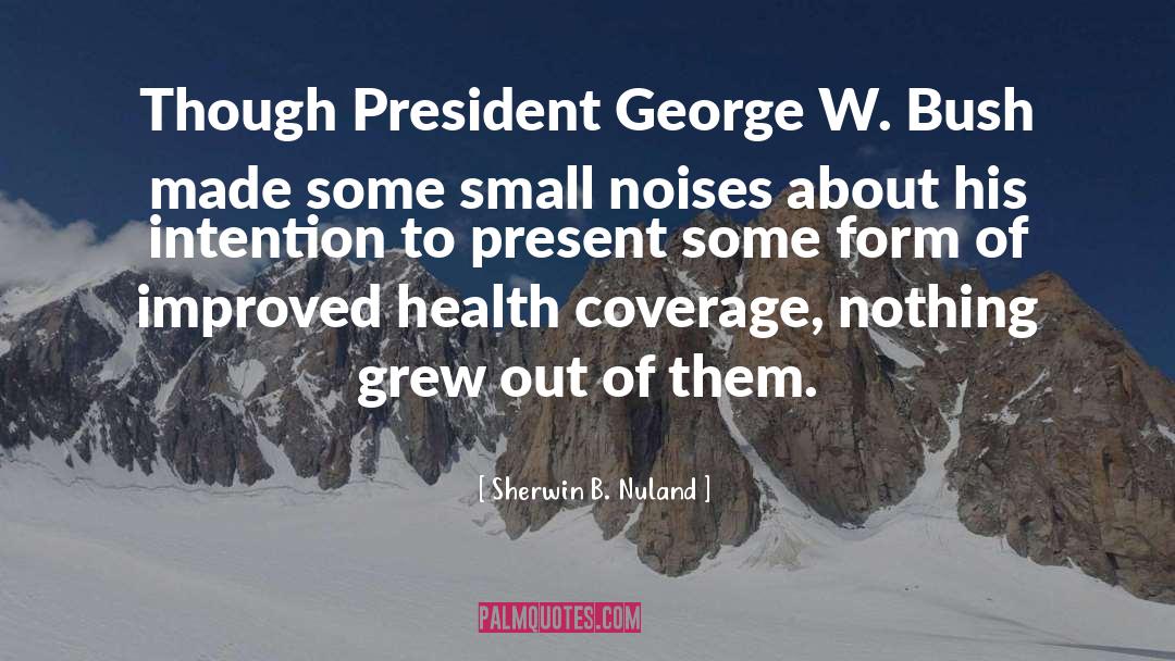 Sherwin B. Nuland Quotes: Though President George W. Bush