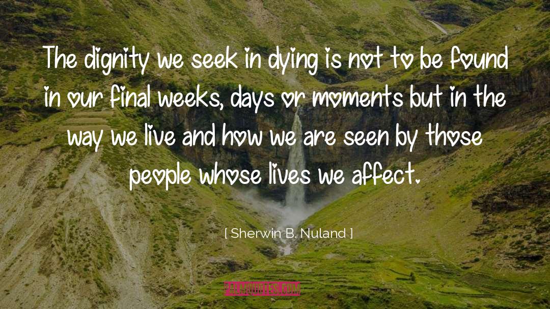 Sherwin B. Nuland Quotes: The dignity we seek in