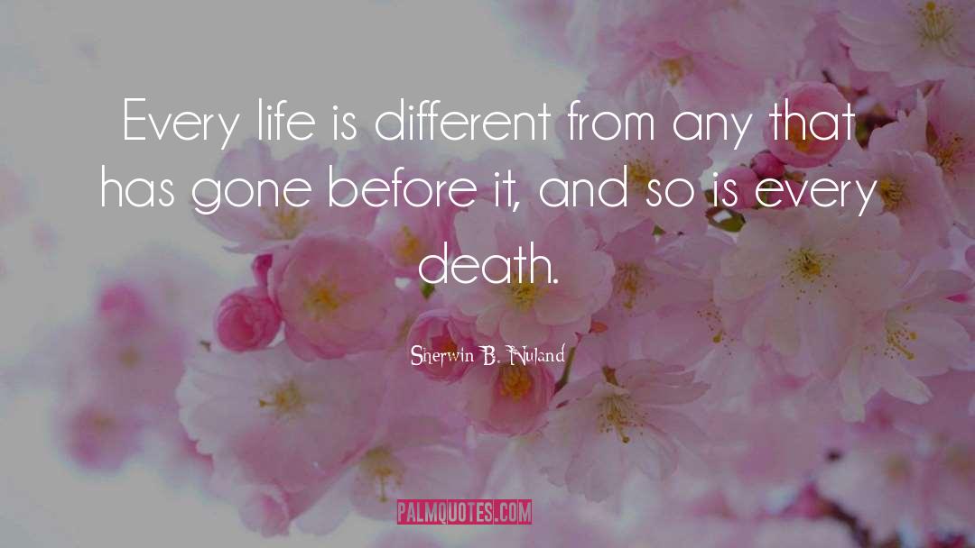 Sherwin B. Nuland Quotes: Every life is different from