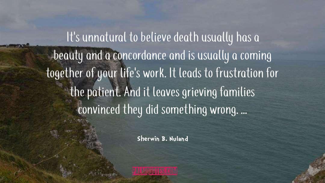 Sherwin B. Nuland Quotes: It's unnatural to believe death