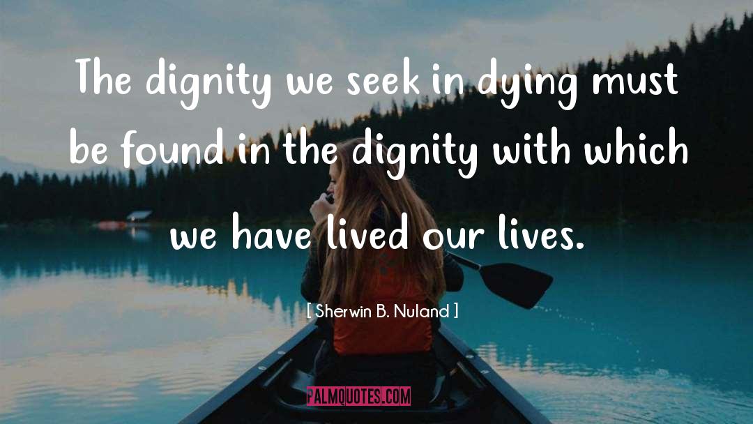 Sherwin B. Nuland Quotes: The dignity we seek in