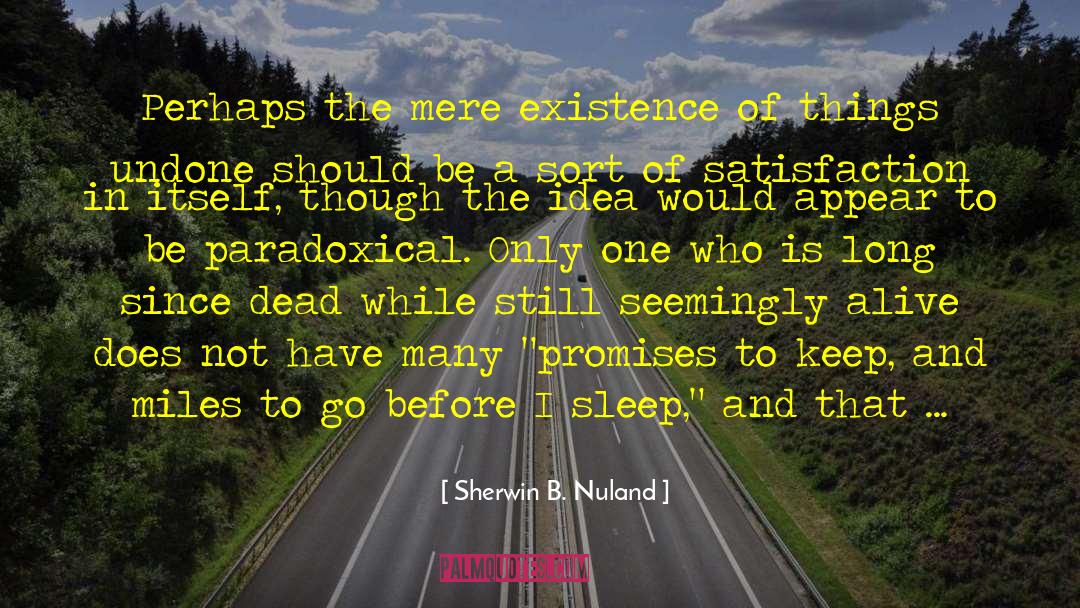 Sherwin B. Nuland Quotes: Perhaps the mere existence of
