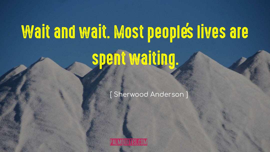 Sherwood Anderson Quotes: Wait and wait. Most people's