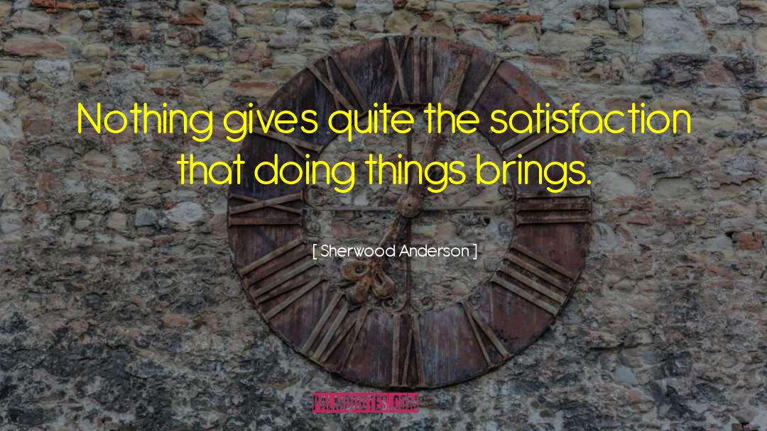 Sherwood Anderson Quotes: Nothing gives quite the satisfaction