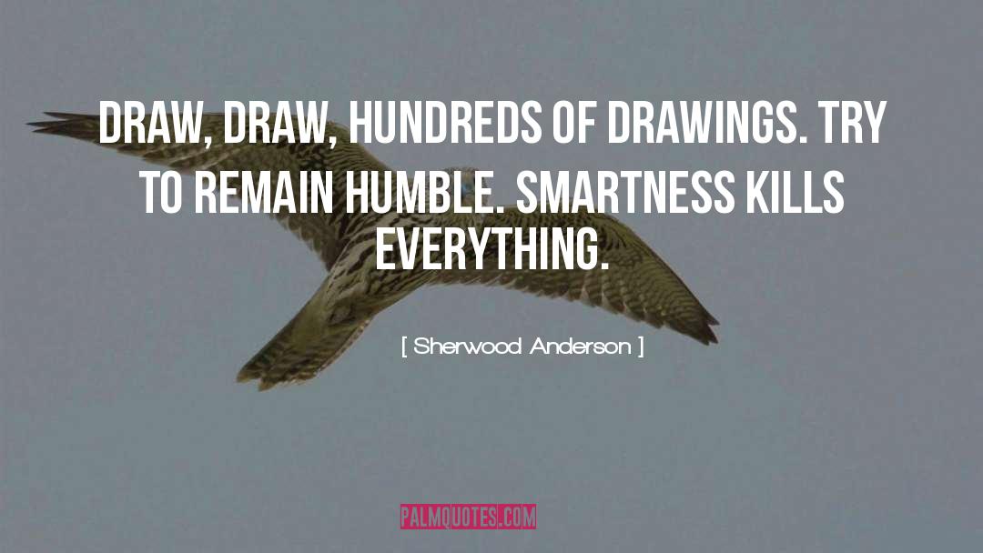Sherwood Anderson Quotes: Draw, draw, hundreds of drawings.
