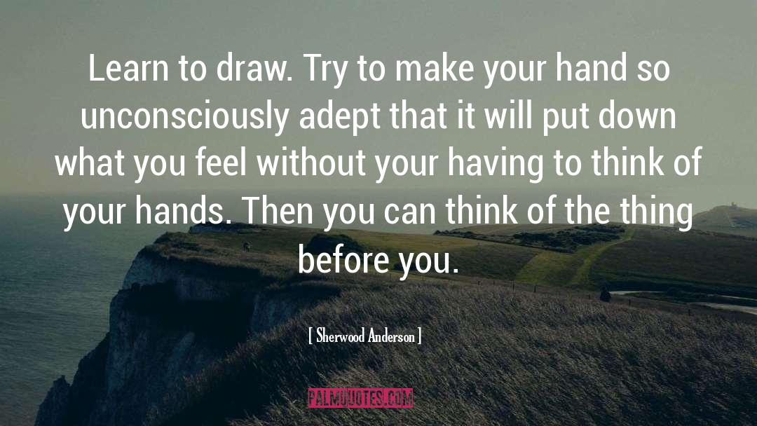 Sherwood Anderson Quotes: Learn to draw. Try to