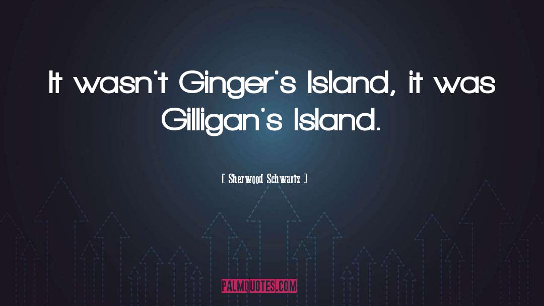 Sherwood Schwartz Quotes: It wasn't Ginger's Island, it