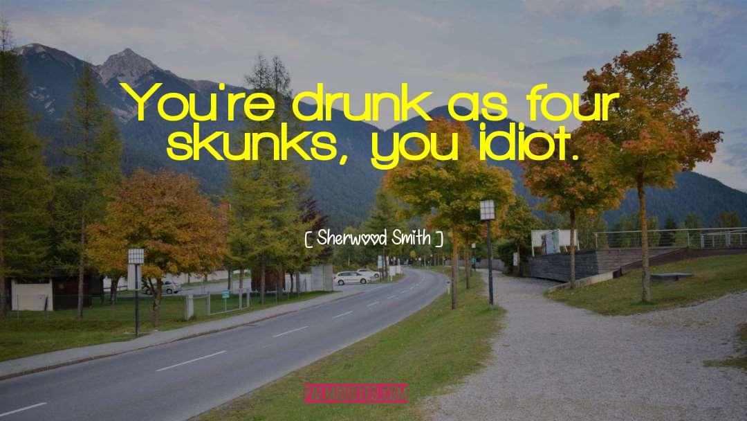 Sherwood Smith Quotes: You're drunk as four skunks,