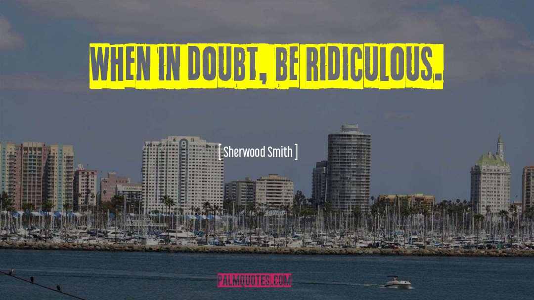 Sherwood Smith Quotes: When in doubt, be ridiculous.