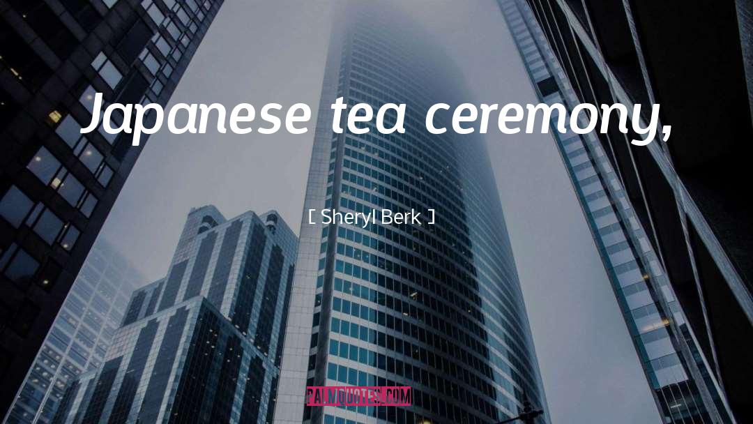 Sheryl Berk Quotes: Japanese tea ceremony,